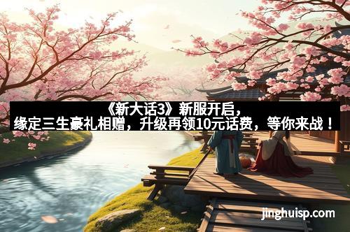 《新大话3》新服开启，缘定三生豪礼相赠，升级再领10元话费，等你来战！